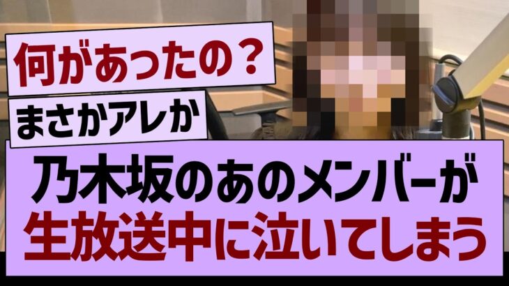 乃木坂のあのメンバーが生放送中に泣いてしまう…【乃木坂46・乃木坂工事中・乃木坂配信中】