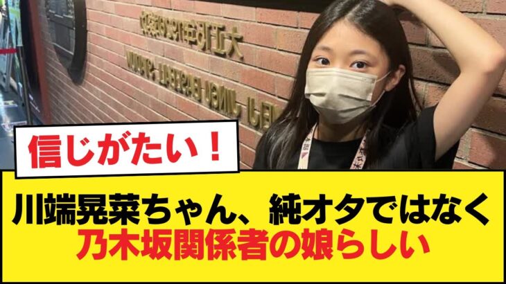 川端晃菜ちゃん、純粋なオタではなく乃木坂関係者の娘の模様【乃木坂46】