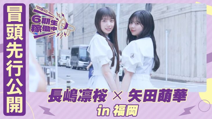 【冒頭先行公開】乃木坂46 6期生稼働中#1 福岡前編 #長嶋凛桜 × #矢田萌華