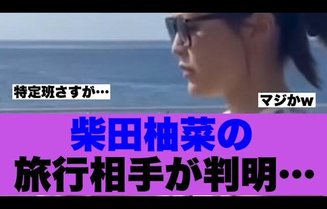 【乃木坂46】柴田柚菜の旅行相手が明らかになった模様…