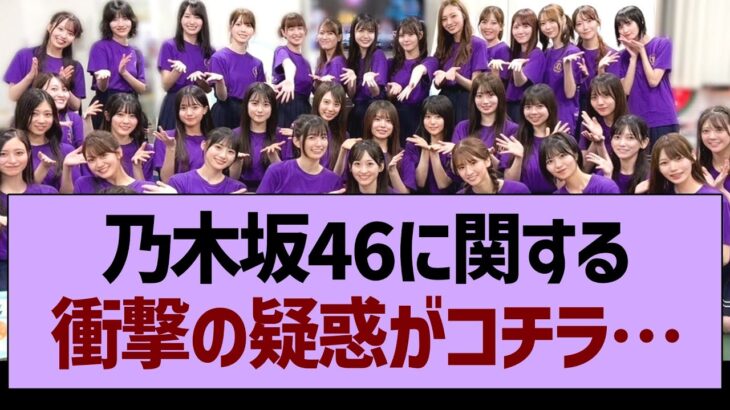 乃木坂46に関する衝撃の疑惑がコチラ…【乃木坂46・乃木坂工事中・乃木坂配信中】