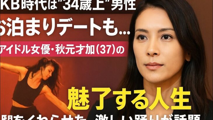 【衝撃】秋元才加の“魅了する人生”とは？AKB時代の熱愛スキャンダルから女優としての覚醒まで【腰をくねらせた激しい踊りが話題】