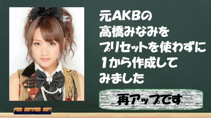 元ＡＫＢ高橋みなみを作ってみました ※再アップ
