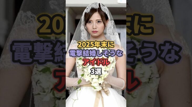 2025年末に電撃結婚しそうなアイドル3選 #橋本環奈 #白石麻衣