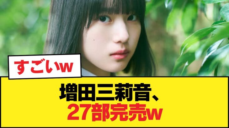 増田三莉音、27部完売w【乃木坂46】