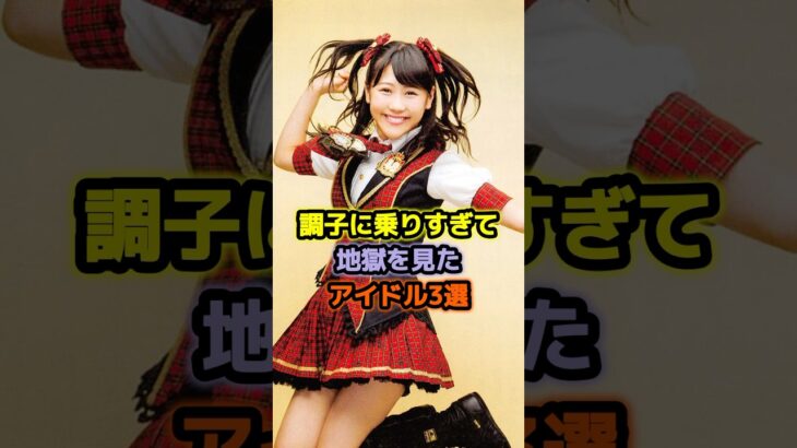 調子に乗りすぎて地獄を見たアイドル3選 #アイドル #雑学 #西野未姫 #指原莉乃