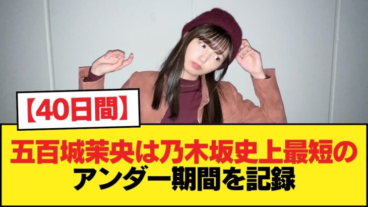 【40日間】五百城茉央は乃木坂史上最短のアンダー期間を記録【乃木坂46】
