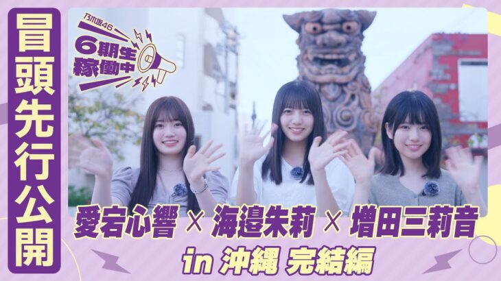 【冒頭先行公開】乃木坂46 6期生稼働中#8 沖縄 完結編 #愛宕心響 × #海邉朱莉 × #増田三莉音