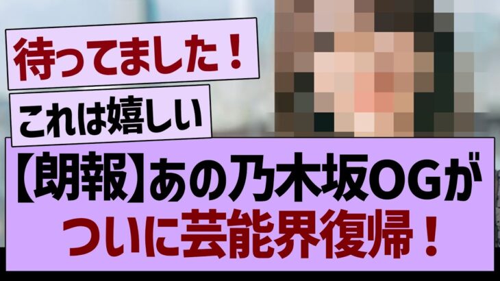 【朗報】あの乃木坂OGが、ついに芸能界復帰！【乃木坂46・乃木坂工事中・乃木坂配信中】