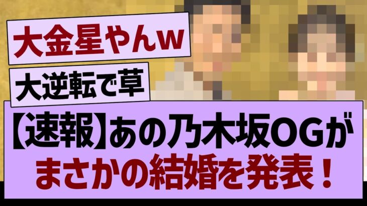 【速報】あのOGがまさかの結婚を発表！【乃木坂46・乃木坂工事中・乃木坂配信中】