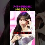 アイドルが目の前にいると起きること