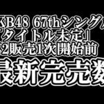 12/22時点 AKB48 『67thシングル「タイトル未定」』握手会参加権利付き  メンバー別 完売数について48古参が思うこと【AKB48/握手会】