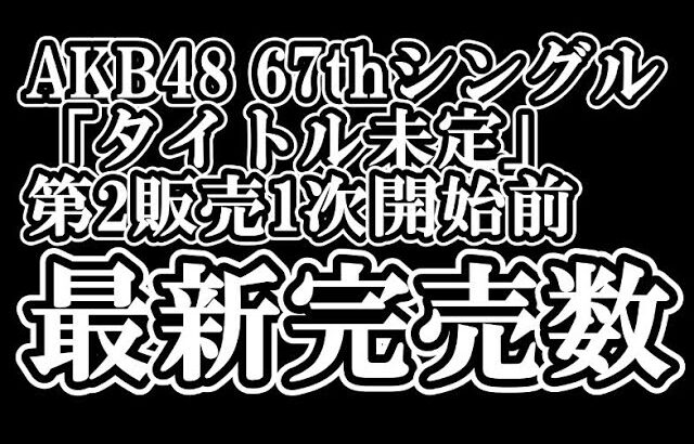 12/22時点 AKB48 『67thシングル「タイトル未定」』握手会参加権利付き  メンバー別 完売数について48古参が思うこと【AKB48/握手会】