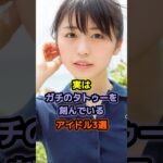 実はガチのタトゥーを刻んでいるアイドル3選 #アイドル #雑学 #長濱ねる #巫まろ #福田花音 #nmb48