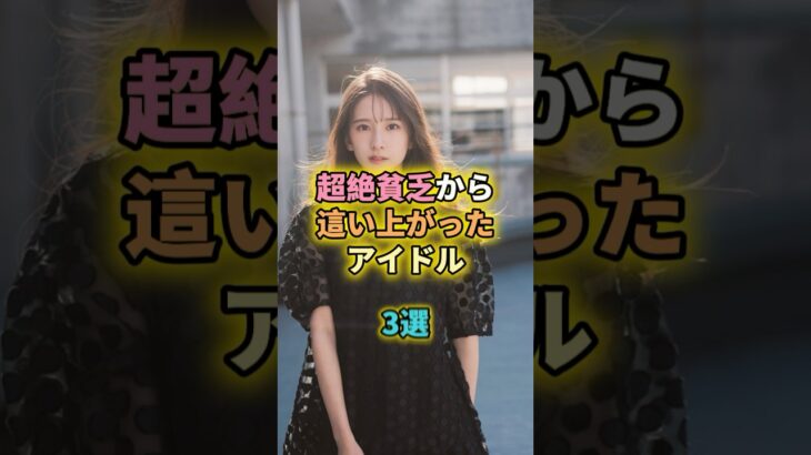 超絶貧乏から這い上がったアイドル3選#乃木坂46