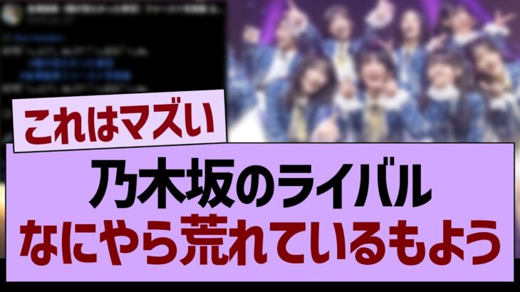 乃木坂のライバル、なにやら荒れているもよう…【乃木坂46・乃木坂工事中・乃木坂配信中】