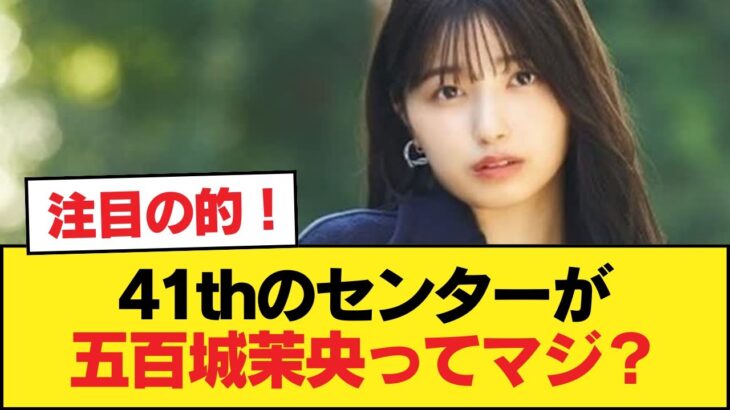 ４１ｔｈのセンターが五百城茉央ってマジ？【乃木坂46】