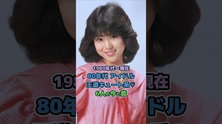 【80年代アイドルの今と昔】「王道キュート系６人♡」