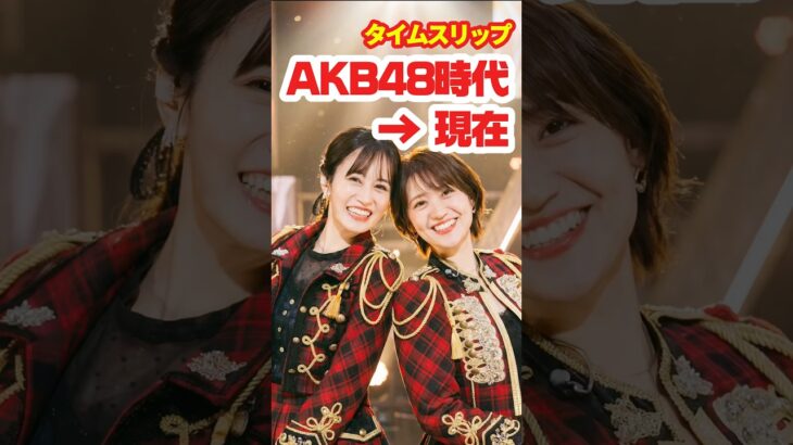 【AKB20周年】AKB48時代→現在⚡️タイムスリップ