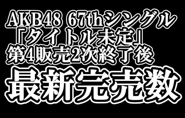 1/14時点 AKB48 『67thシングル「タイトル未定」』握手会参加権利付き  メンバー別 完売数について48古参が思うこと【AKB48/握手会】