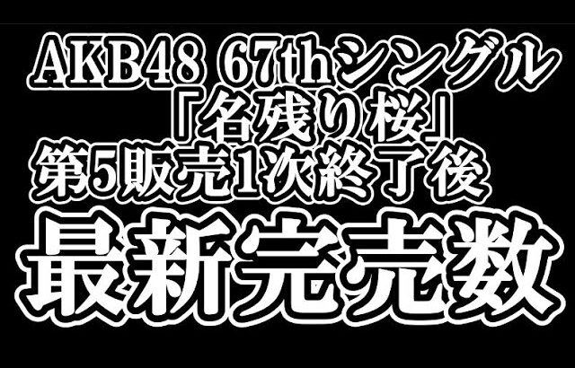 1/21時点 AKB48 『67thシングル「名残り桜」』握手会参加権利付き  メンバー別 完売数について48古参が思うこと【AKB48/握手会】