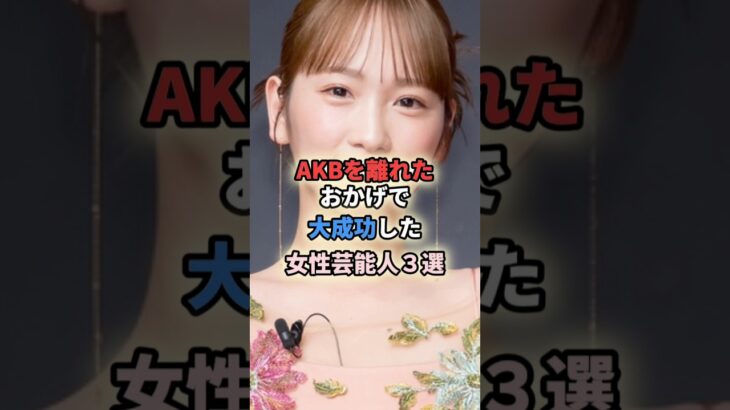 ㊗️20万再生🎉AKBを離れたおかげで大成功した女性芸能人3選 #shortvideo #shorts #女性芸能人 #akb48 #アイドル #野呂佳代 #川栄李奈