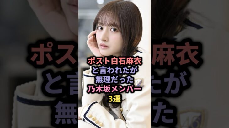ポスト白石麻衣と言われたが無理だった乃木坂メンバー3選 #アイドル #雑学