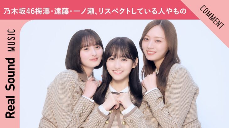 【意外な物への感謝も？】乃木坂46 梅澤美波、遠藤さくら、一ノ瀬美空がリスペクトしている人やもの