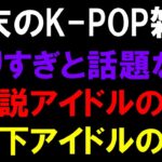 【K-POP雑談】やりすぎな件と伝説アイドルの件と天下アイドルの件