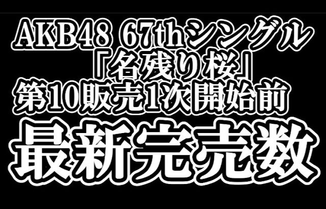2/25時点 AKB48 『67thシングル「名残り桜」』握手会参加権利付き  メンバー別 完売数について48古参が思うこと【AKB48/握手会】