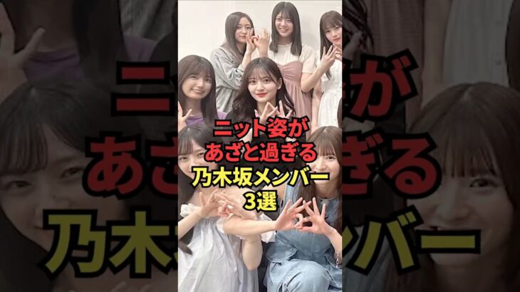 ニット姿があざと過ぎる乃木坂メンバー3選