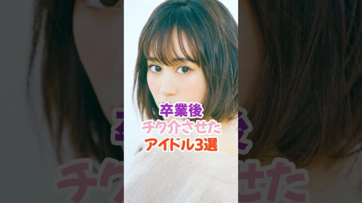 卒業後チク介させたアイドル3選 #前田敦子 #akb48 #shorts