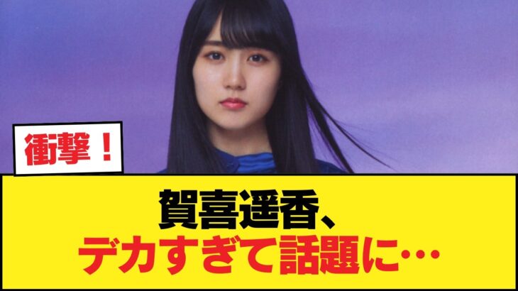 【朗報】賀喜遥香さん、アレがデカすぎてしまう・・・【乃木坂46】