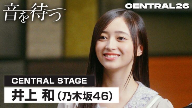 【CENTRAL】井上 和(乃木坂46)／音を待つ #01