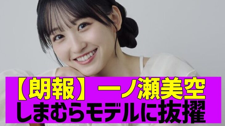 【乃木坂４６】一ノ瀬美空がしまむらイメージモデルに抜擢