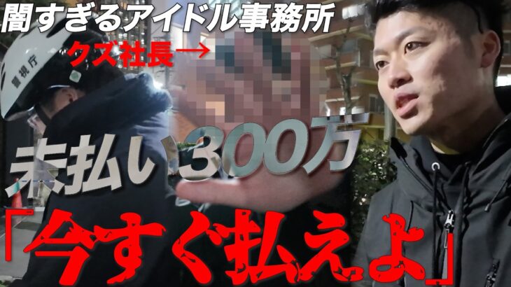 【警察出動】ブラック芸能事務所に突撃…地下アイドルが告発「給料300万未払い」→社長に直接突撃した結果…