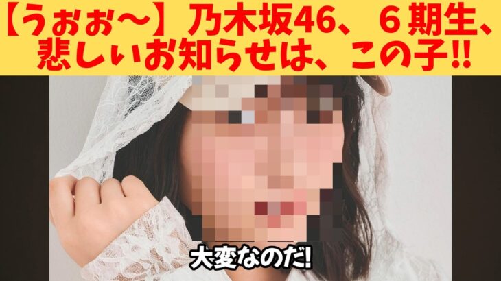 【うぉぉ～】乃木坂46、６期生、悲しいお知らせは、この子‼