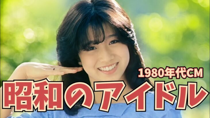 【昭和のCM解説】80年代のアイドルが懐かしすぎる…