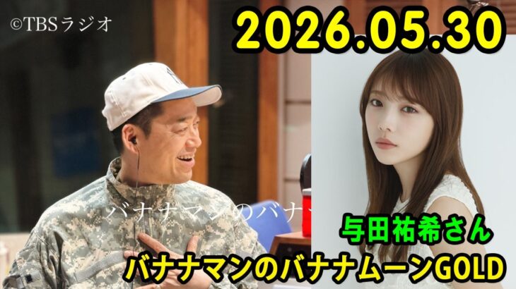 バナナマンのバナナムーンGOLD 2026.05.30  x 元乃木坂46の与田祐希さん