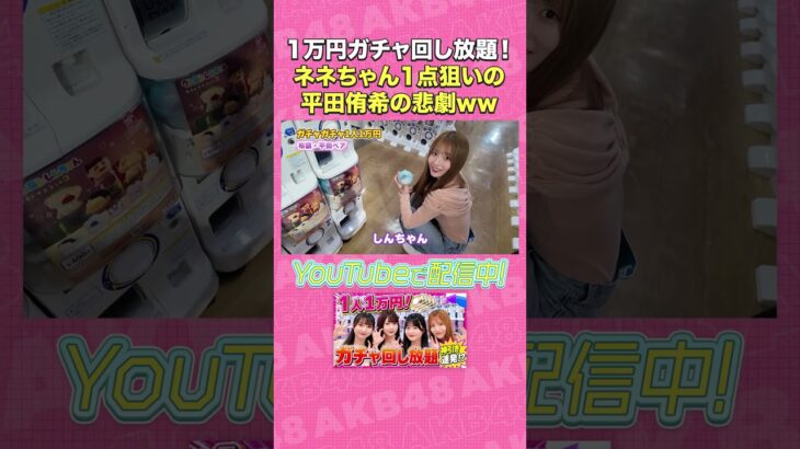 1万円ガチャ回し放題！ネネちゃん1点狙いの平田侑希の悲劇ww #AKB48 #AKBの素ちゃん #平田侑希 #ガチャガチャ #カプセルトイ