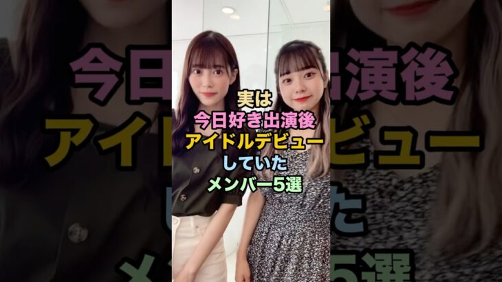 実は今日好き出演後アイドルデビューしていたメンバー5選 #今日好き #今日好きになりました #雑学