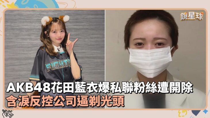 AKB48花田藍衣爆私會粉絲遭開除　含淚反控公司逼剃光頭｜鏡速報 #鏡新聞