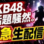 【緊急生配信】いろいろ起きてるAKB48雑談