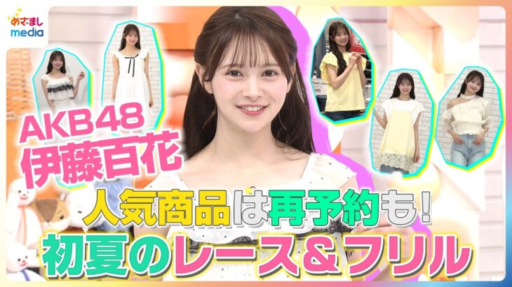 人気商品は再予約も！AKB48・伊藤百花が初夏のレース＆フリルを紹介【イマドキ】