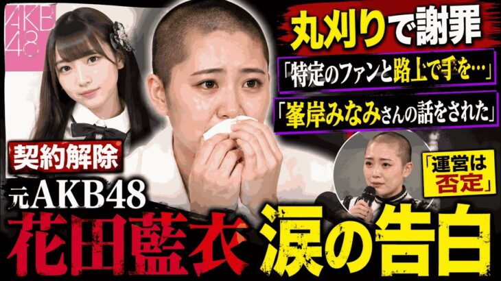 【衝撃】元AKB48花田藍衣が丸刈り謝罪…契約解除の真相とは？「峯岸みなみさんの話をされた」9分8秒の涙の告白