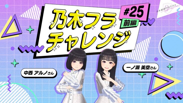 【乃木坂的フラクタル】乃木フラチャレンジ #25 前編！ 乃木坂46 一ノ瀬美空さん＆中西アルノさん【乃木フラ】
