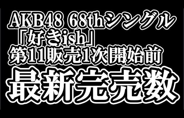 【速報】7/17時点 AKB48 『68thシングル「好きish」』握手会参加権利付き  メンバー別 完売数について48古参が思うこと【AKB48/握手会】