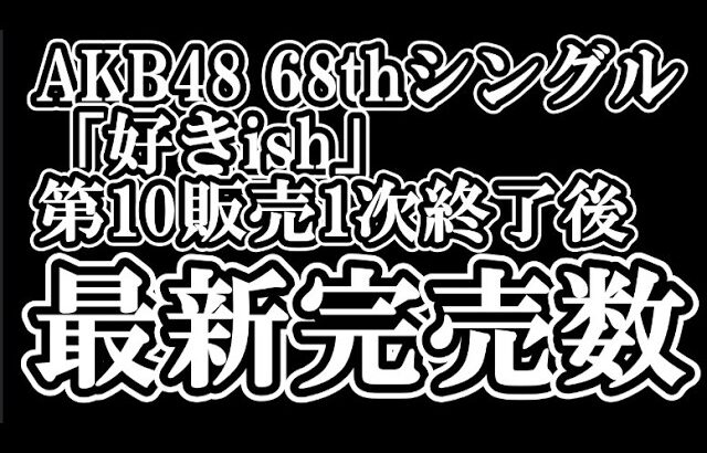 【速報】7/8時点 AKB48 『68thシングル「好きish」』握手会参加権利付き  メンバー別 完売数について48古参が思うこと【AKB48/握手会】