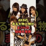 AKBのある大物人物がまさかの結婚を発表