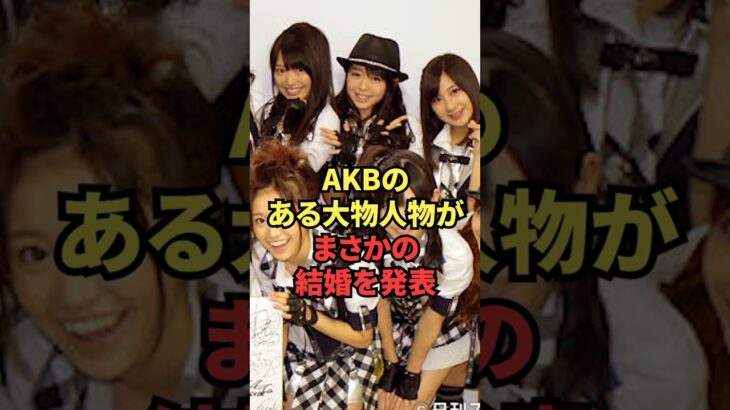 AKBのある大物人物がまさかの結婚を発表